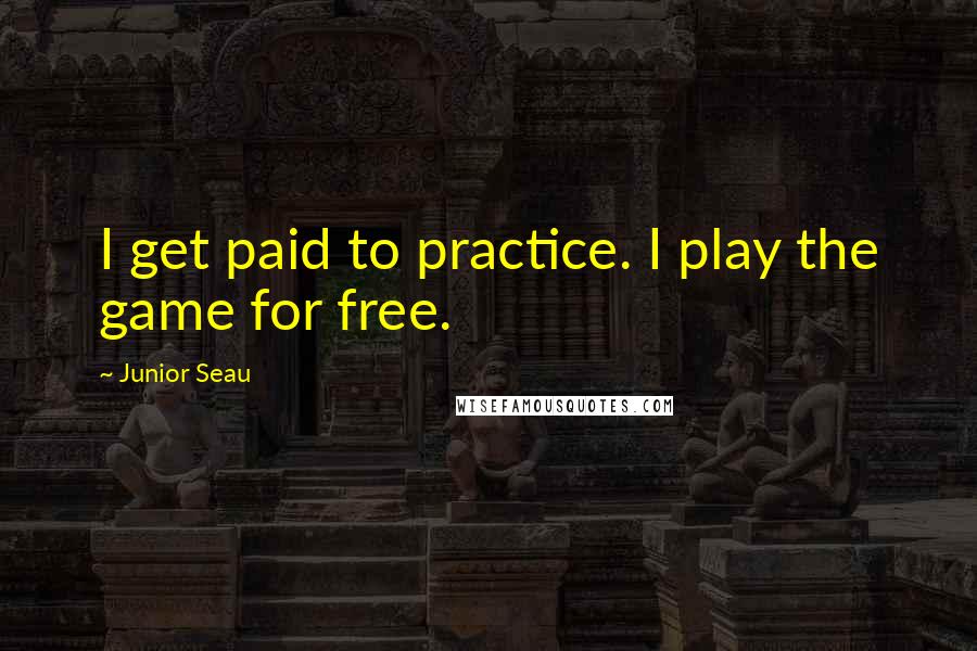 Junior Seau Quotes: I get paid to practice. I play the game for free.