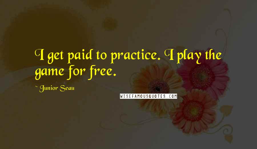 Junior Seau Quotes: I get paid to practice. I play the game for free.