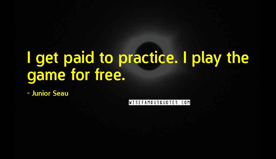 Junior Seau Quotes: I get paid to practice. I play the game for free.