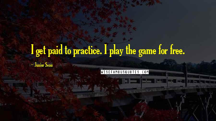 Junior Seau Quotes: I get paid to practice. I play the game for free.