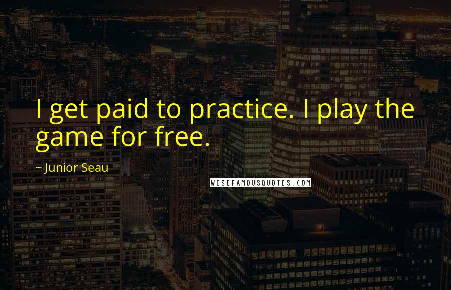 Junior Seau Quotes: I get paid to practice. I play the game for free.