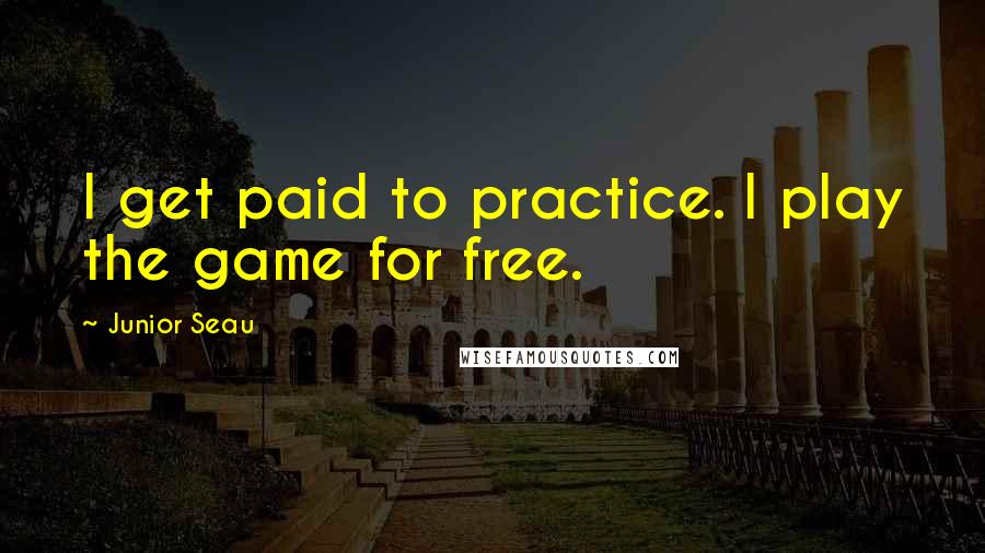 Junior Seau Quotes: I get paid to practice. I play the game for free.