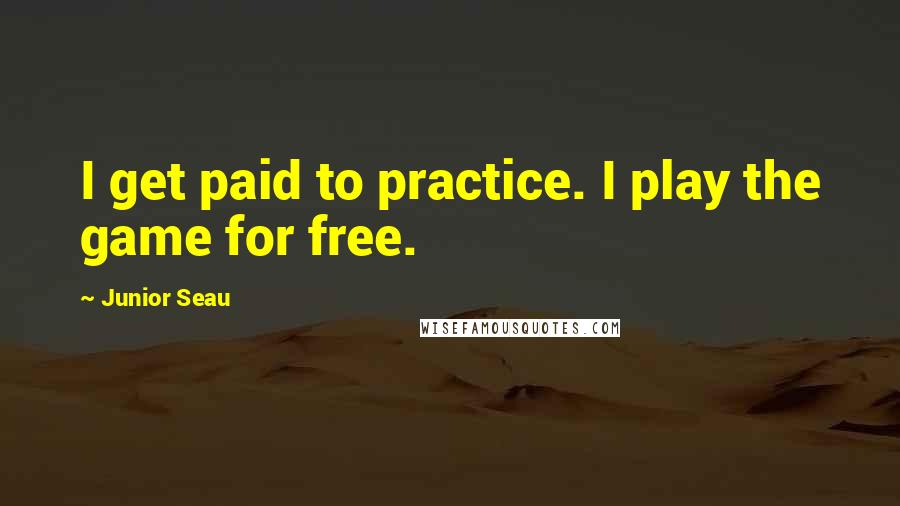 Junior Seau Quotes: I get paid to practice. I play the game for free.