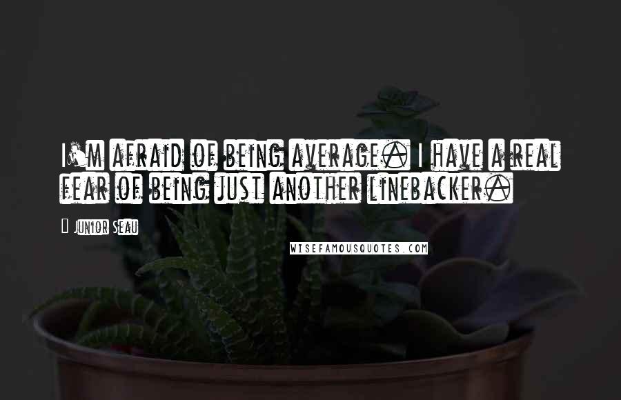 Junior Seau Quotes: I'm afraid of being average. I have a real fear of being just another linebacker.