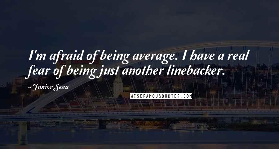 Junior Seau Quotes: I'm afraid of being average. I have a real fear of being just another linebacker.