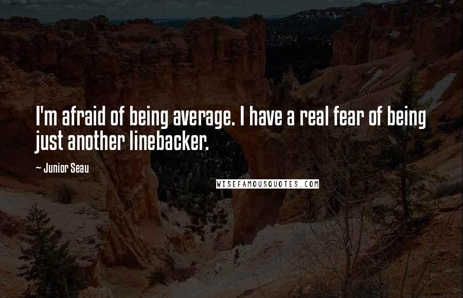 Junior Seau Quotes: I'm afraid of being average. I have a real fear of being just another linebacker.