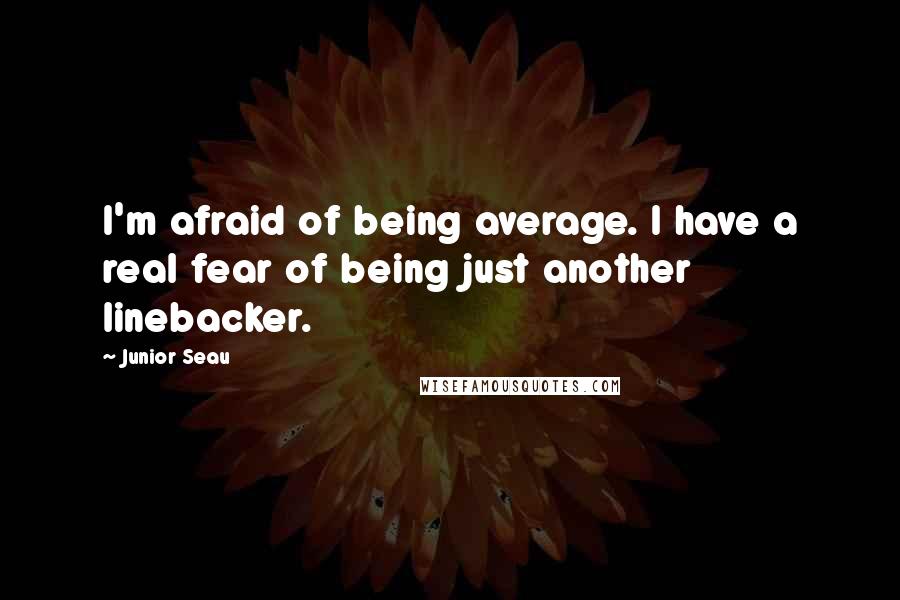 Junior Seau Quotes: I'm afraid of being average. I have a real fear of being just another linebacker.