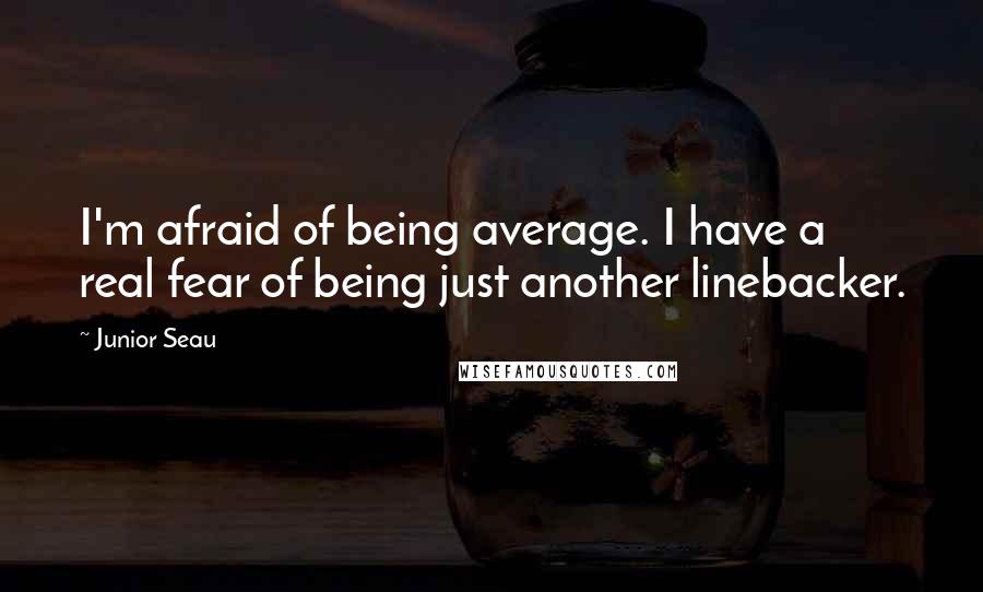 Junior Seau Quotes: I'm afraid of being average. I have a real fear of being just another linebacker.