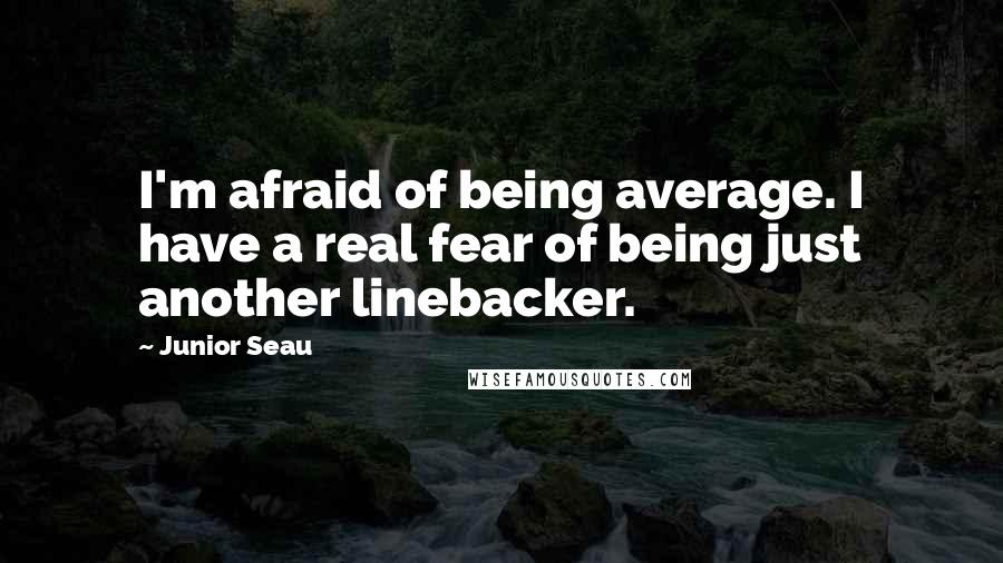 Junior Seau Quotes: I'm afraid of being average. I have a real fear of being just another linebacker.