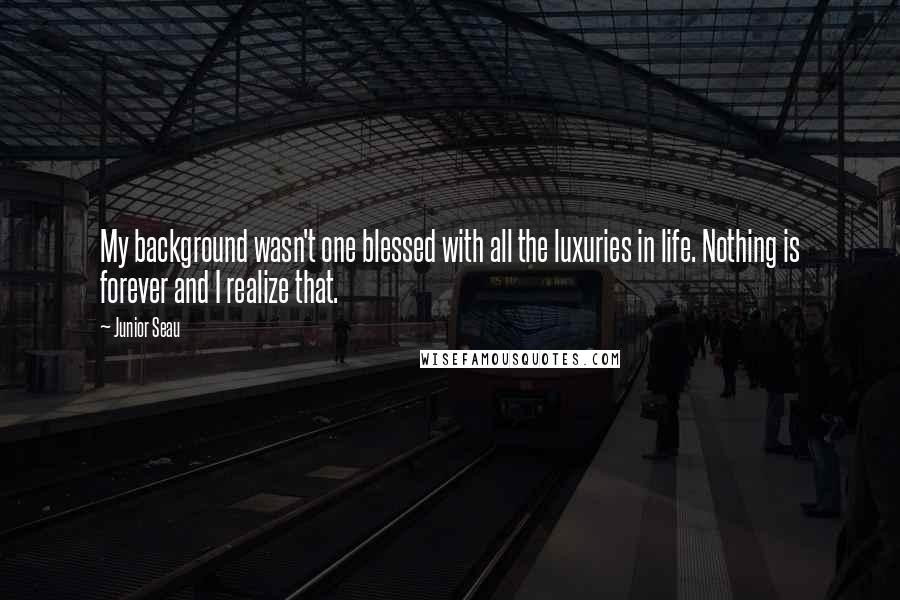 Junior Seau Quotes: My background wasn't one blessed with all the luxuries in life. Nothing is forever and I realize that.