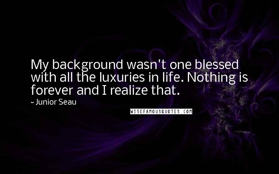 Junior Seau Quotes: My background wasn't one blessed with all the luxuries in life. Nothing is forever and I realize that.