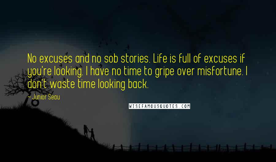 Junior Seau Quotes: No excuses and no sob stories. Life is full of excuses if you're looking. I have no time to gripe over misfortune. I don't waste time looking back.