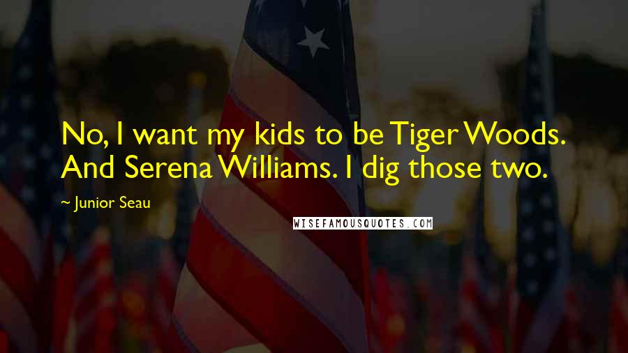 Junior Seau Quotes: No, I want my kids to be Tiger Woods. And Serena Williams. I dig those two.