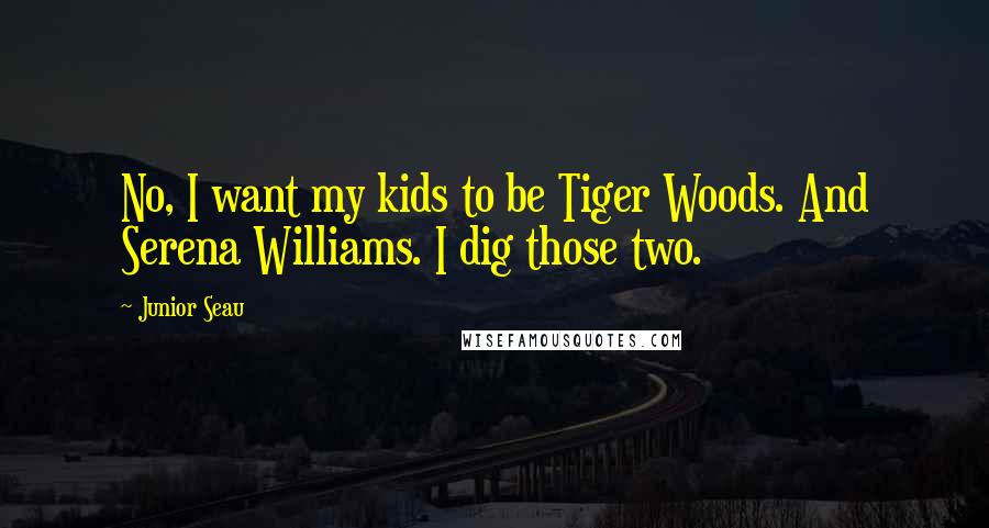 Junior Seau Quotes: No, I want my kids to be Tiger Woods. And Serena Williams. I dig those two.