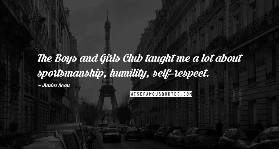Junior Seau Quotes: The Boys and Girls Club taught me a lot about sportsmanship, humility, self-respect.