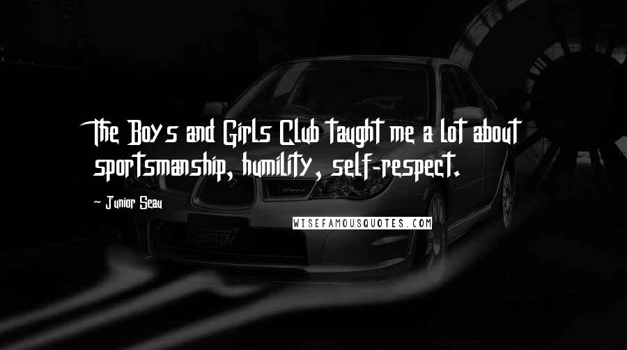 Junior Seau Quotes: The Boys and Girls Club taught me a lot about sportsmanship, humility, self-respect.