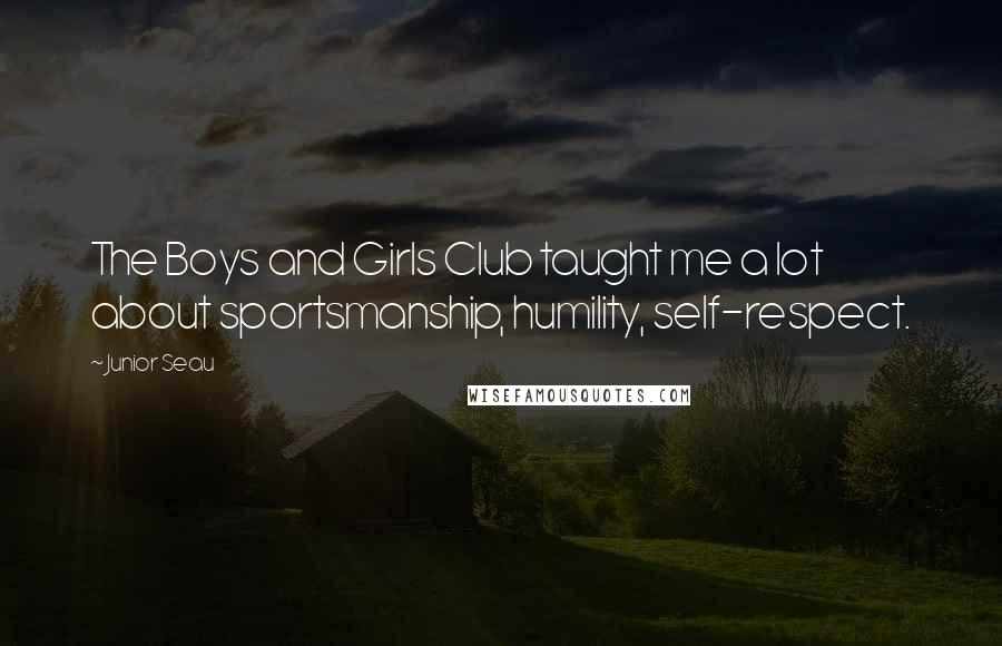 Junior Seau Quotes: The Boys and Girls Club taught me a lot about sportsmanship, humility, self-respect.