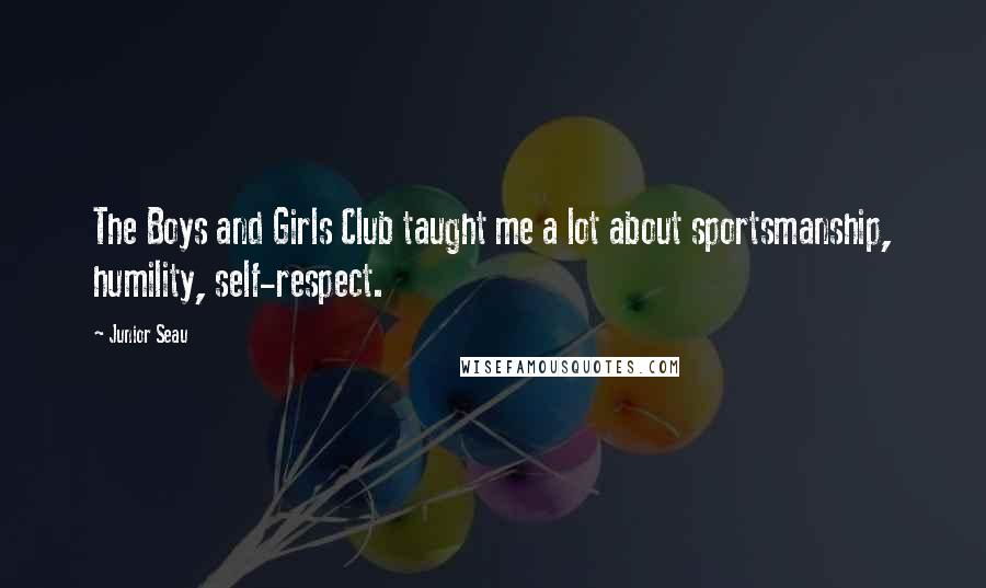 Junior Seau Quotes: The Boys and Girls Club taught me a lot about sportsmanship, humility, self-respect.