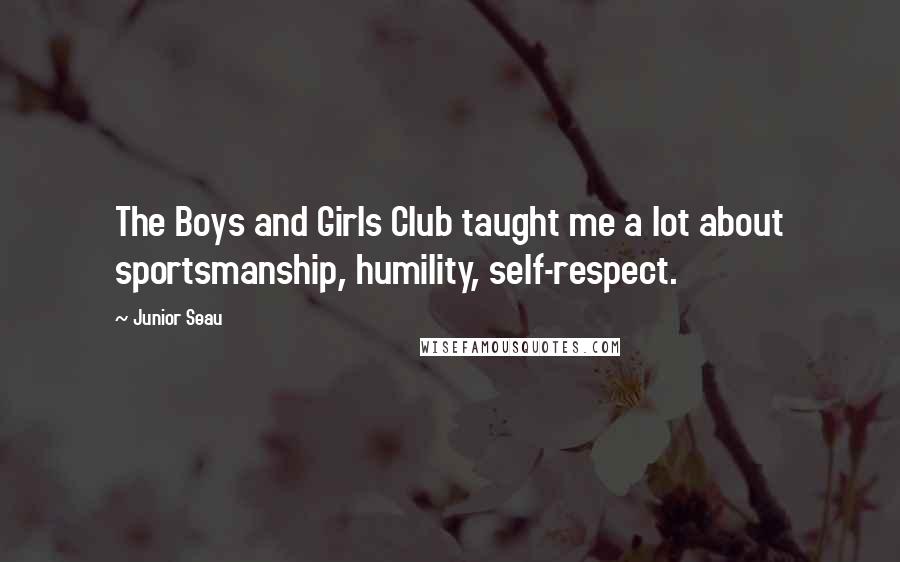 Junior Seau Quotes: The Boys and Girls Club taught me a lot about sportsmanship, humility, self-respect.