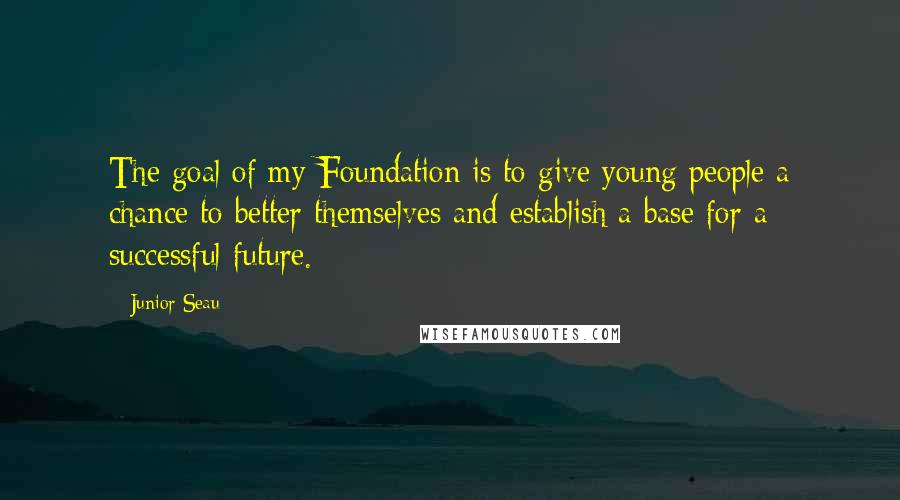 Junior Seau Quotes: The goal of my Foundation is to give young people a chance to better themselves and establish a base for a successful future.