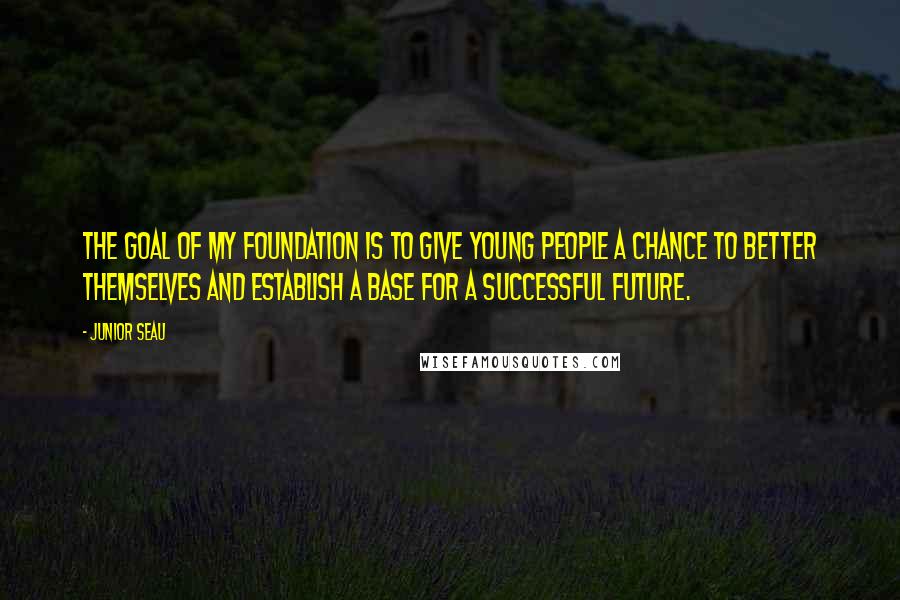 Junior Seau Quotes: The goal of my Foundation is to give young people a chance to better themselves and establish a base for a successful future.