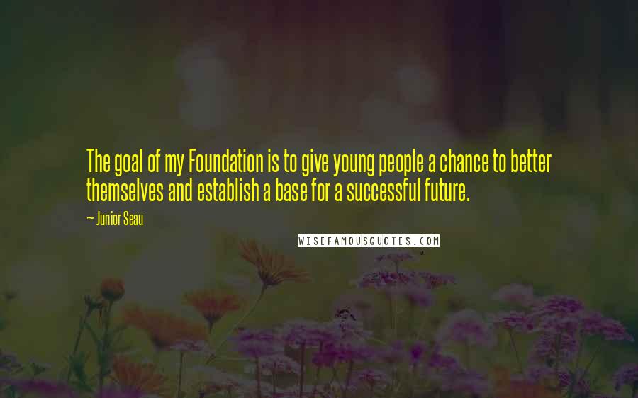 Junior Seau Quotes: The goal of my Foundation is to give young people a chance to better themselves and establish a base for a successful future.