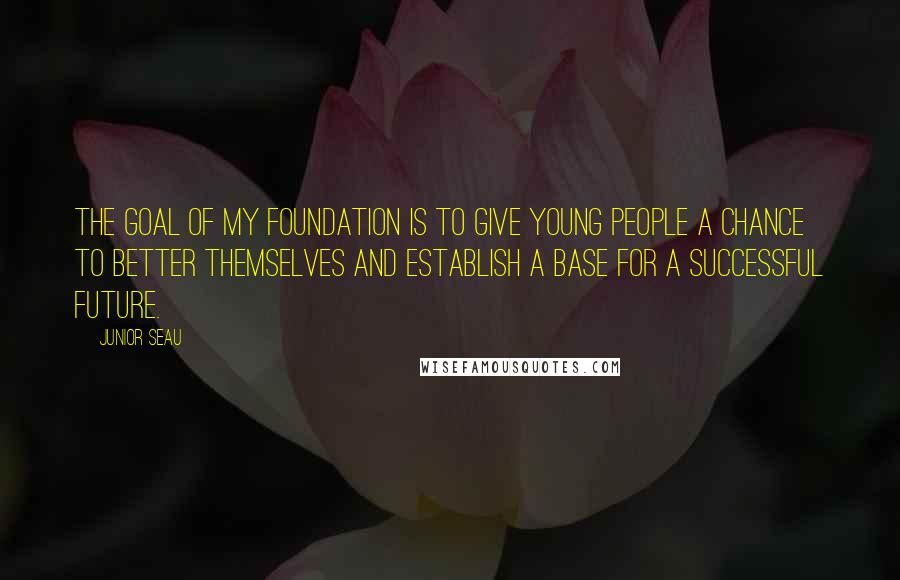 Junior Seau Quotes: The goal of my Foundation is to give young people a chance to better themselves and establish a base for a successful future.