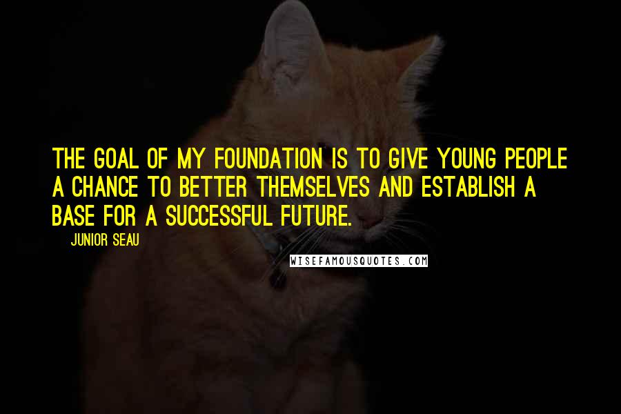 Junior Seau Quotes: The goal of my Foundation is to give young people a chance to better themselves and establish a base for a successful future.