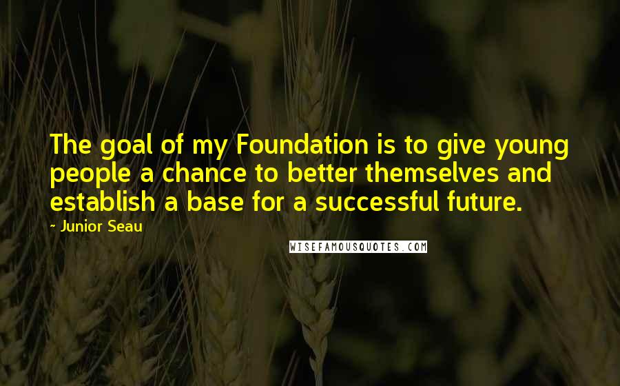 Junior Seau Quotes: The goal of my Foundation is to give young people a chance to better themselves and establish a base for a successful future.