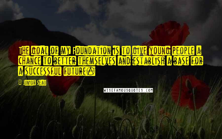 Junior Seau Quotes: The goal of my Foundation is to give young people a chance to better themselves and establish a base for a successful future.