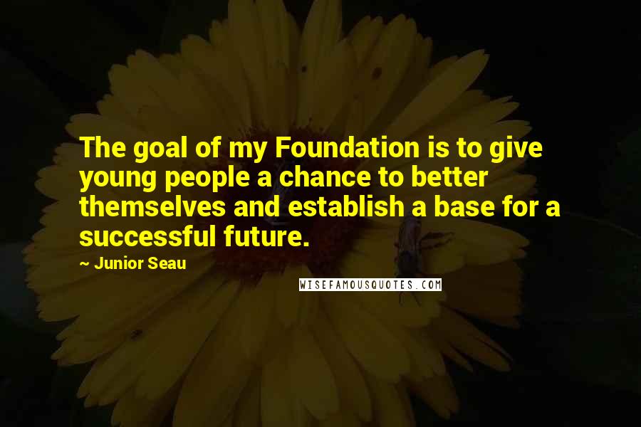 Junior Seau Quotes: The goal of my Foundation is to give young people a chance to better themselves and establish a base for a successful future.