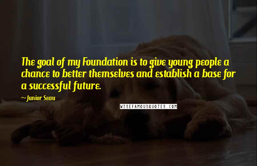 Junior Seau Quotes: The goal of my Foundation is to give young people a chance to better themselves and establish a base for a successful future.