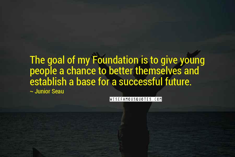 Junior Seau Quotes: The goal of my Foundation is to give young people a chance to better themselves and establish a base for a successful future.