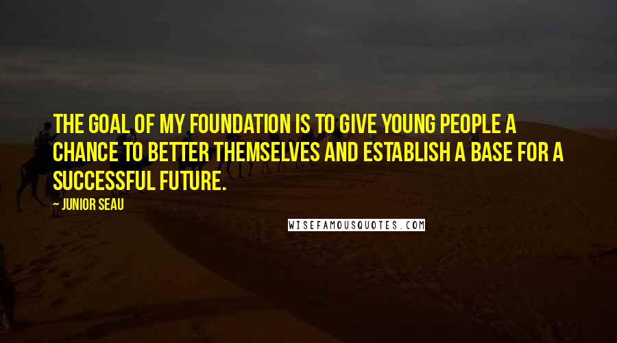 Junior Seau Quotes: The goal of my Foundation is to give young people a chance to better themselves and establish a base for a successful future.