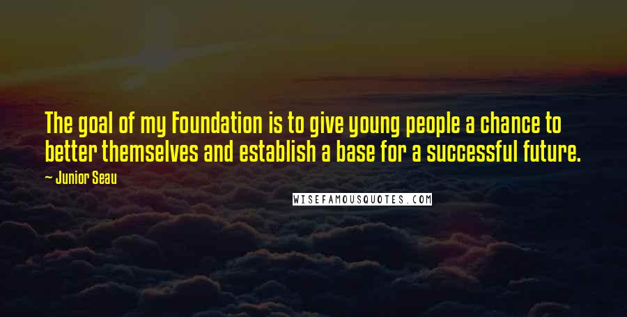 Junior Seau Quotes: The goal of my Foundation is to give young people a chance to better themselves and establish a base for a successful future.