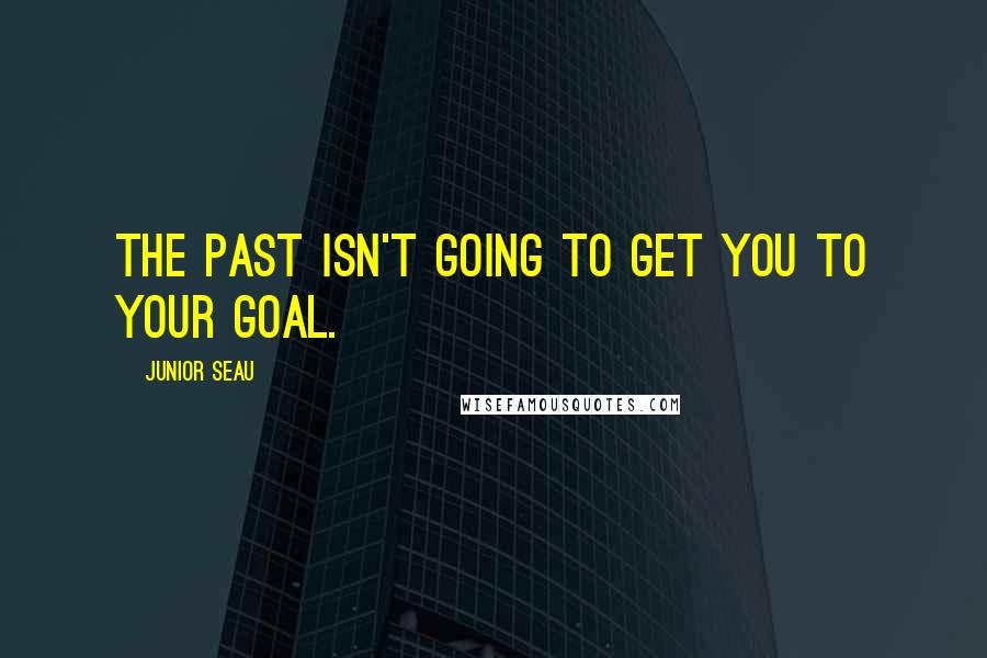 Junior Seau Quotes: The past isn't going to get you to your goal.