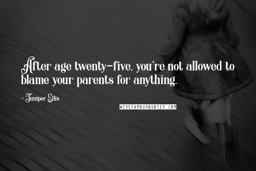 Juniper Ellis Quotes: After age twenty-five, you're not allowed to blame your parents for anything.