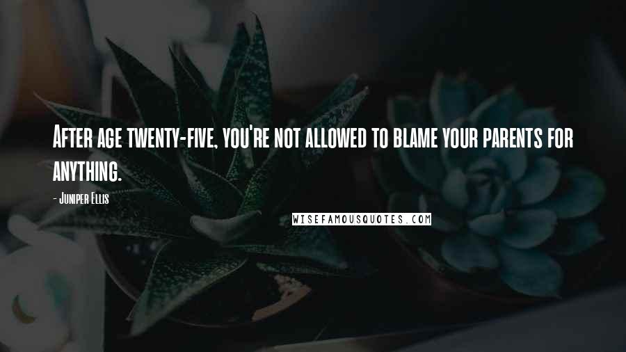 Juniper Ellis Quotes: After age twenty-five, you're not allowed to blame your parents for anything.