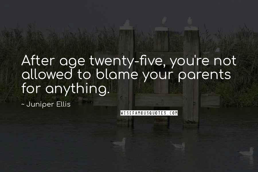 Juniper Ellis Quotes: After age twenty-five, you're not allowed to blame your parents for anything.