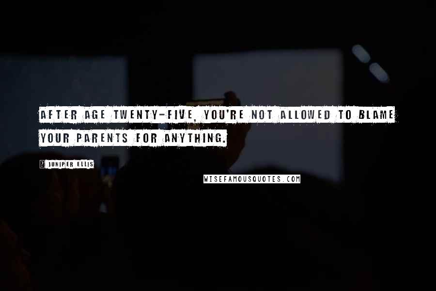 Juniper Ellis Quotes: After age twenty-five, you're not allowed to blame your parents for anything.