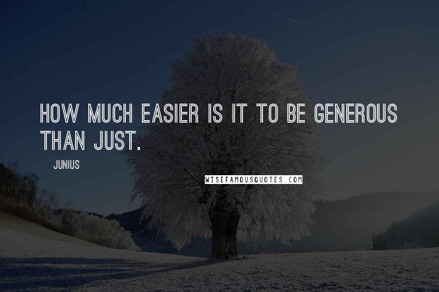 Junius Quotes: How much easier is it to be generous than just.