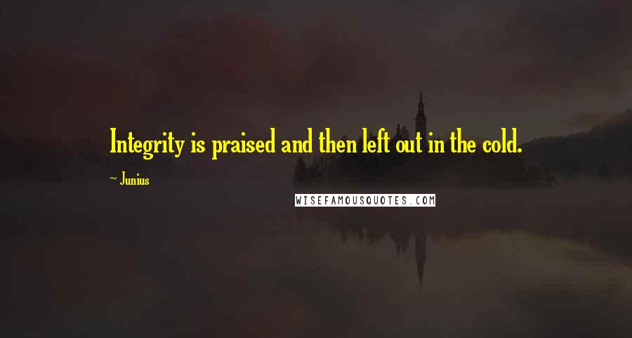 Junius Quotes: Integrity is praised and then left out in the cold.