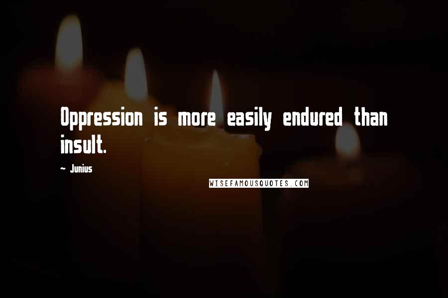 Junius Quotes: Oppression is more easily endured than insult.