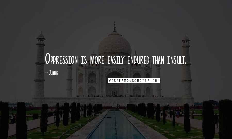 Junius Quotes: Oppression is more easily endured than insult.