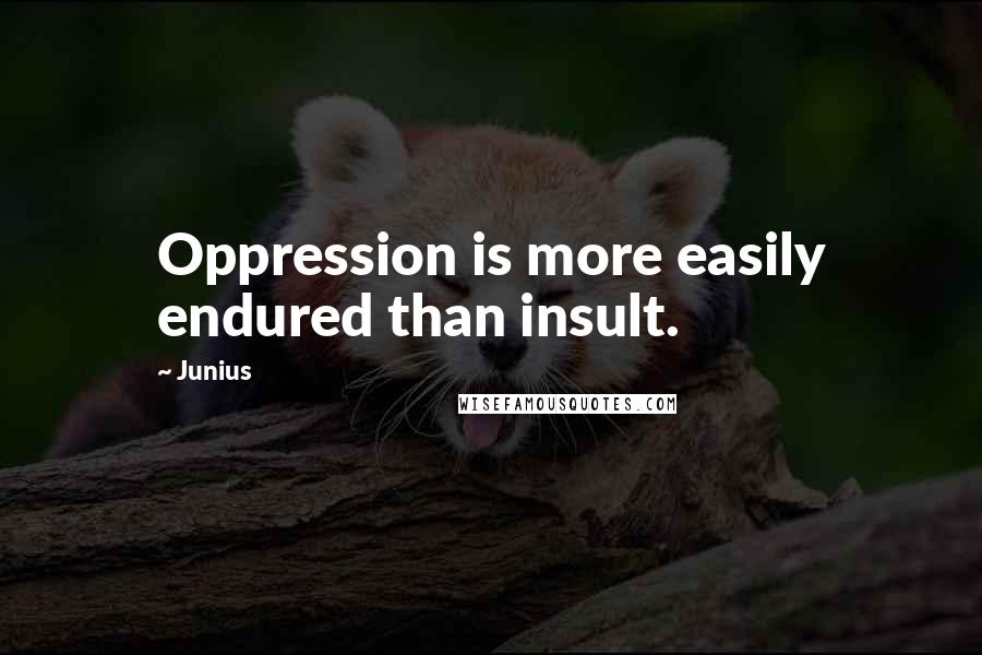 Junius Quotes: Oppression is more easily endured than insult.