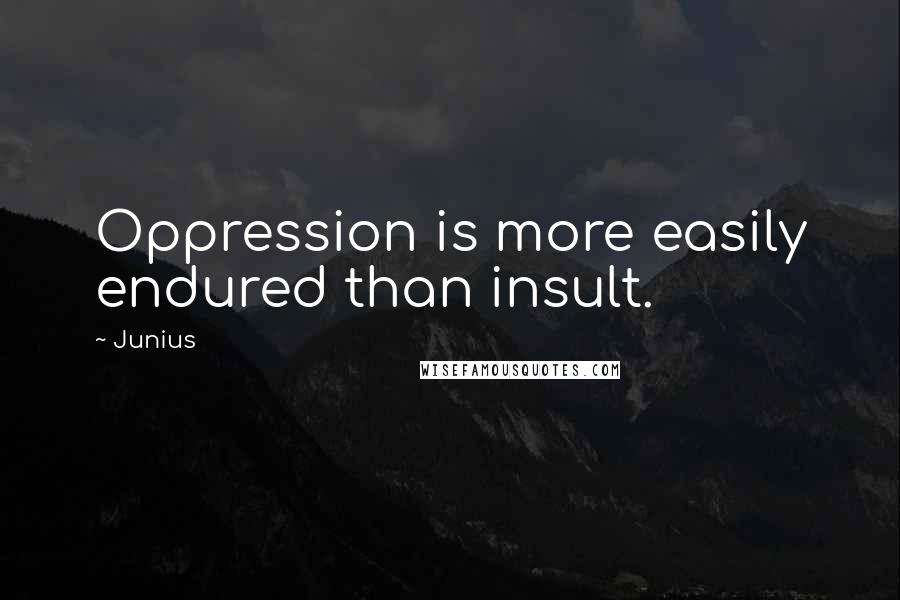 Junius Quotes: Oppression is more easily endured than insult.