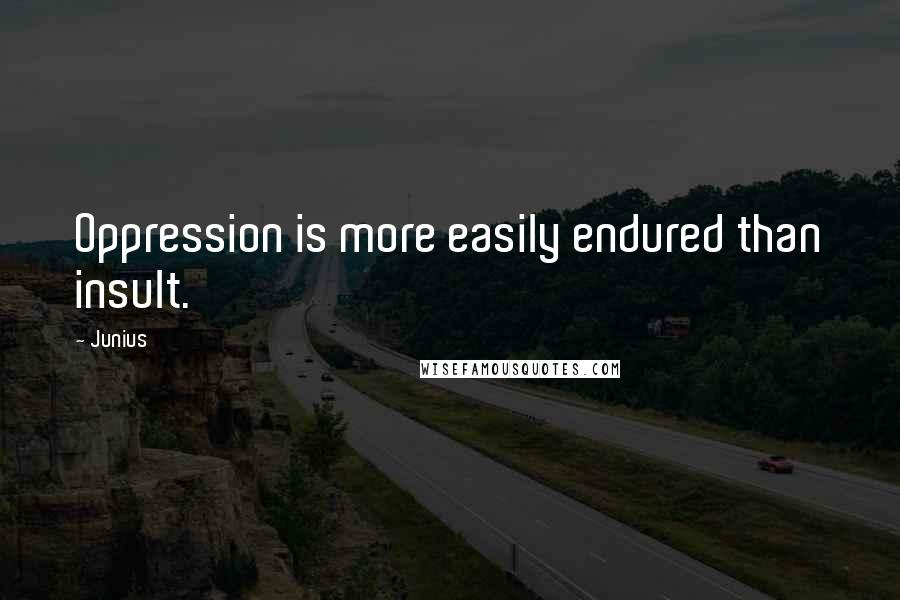 Junius Quotes: Oppression is more easily endured than insult.