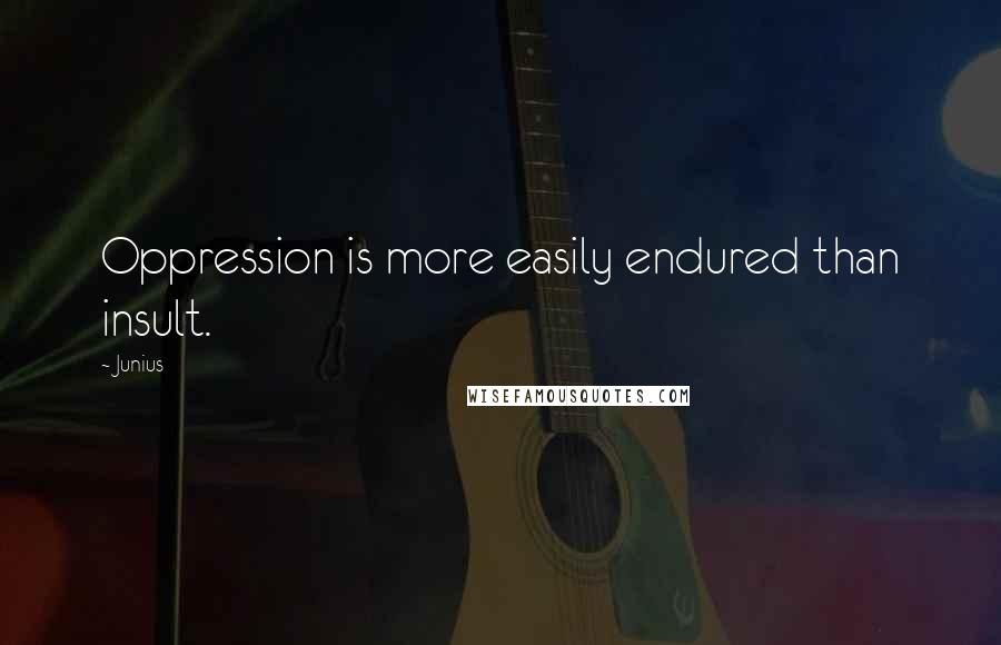 Junius Quotes: Oppression is more easily endured than insult.