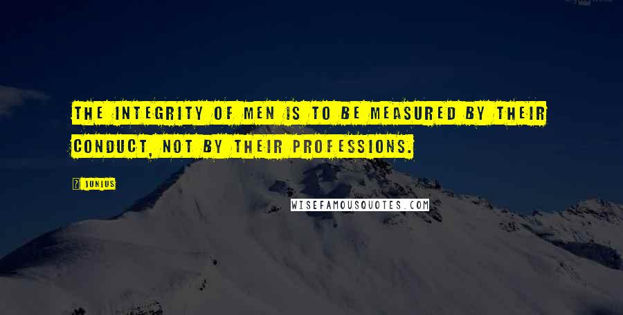 Junius Quotes: The integrity of men is to be measured by their conduct, not by their professions.