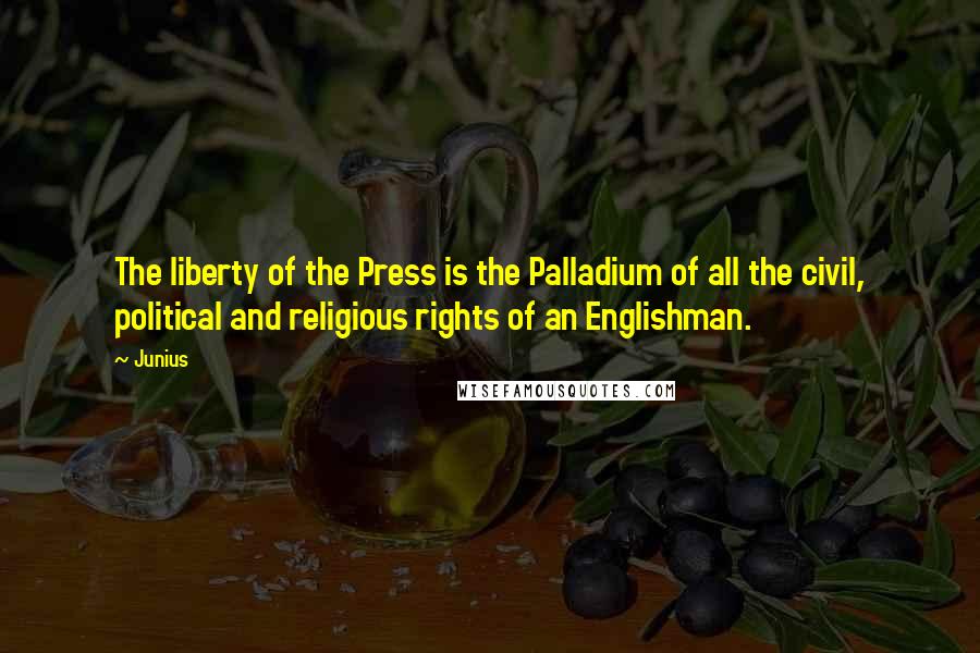 Junius Quotes: The liberty of the Press is the Palladium of all the civil, political and religious rights of an Englishman.